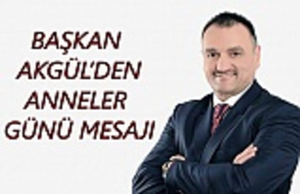 Başkan Halil Akgül'den Anneler Günü Mesajı