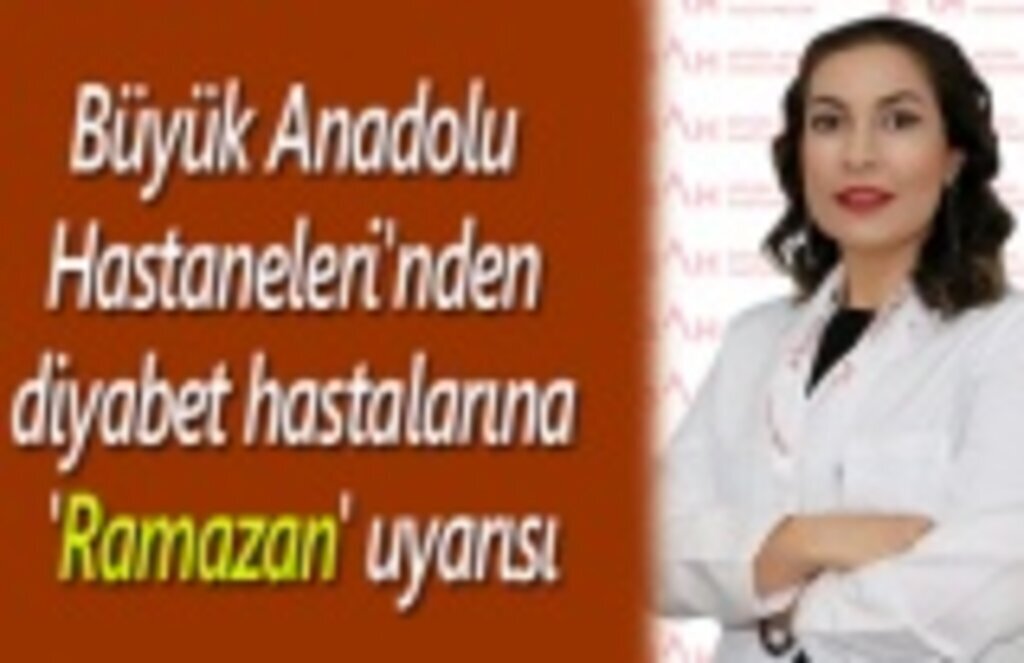 Büyük Anadolu Hastaneleri'nden diyabet hastalarına 'Ramazan' uyarısı