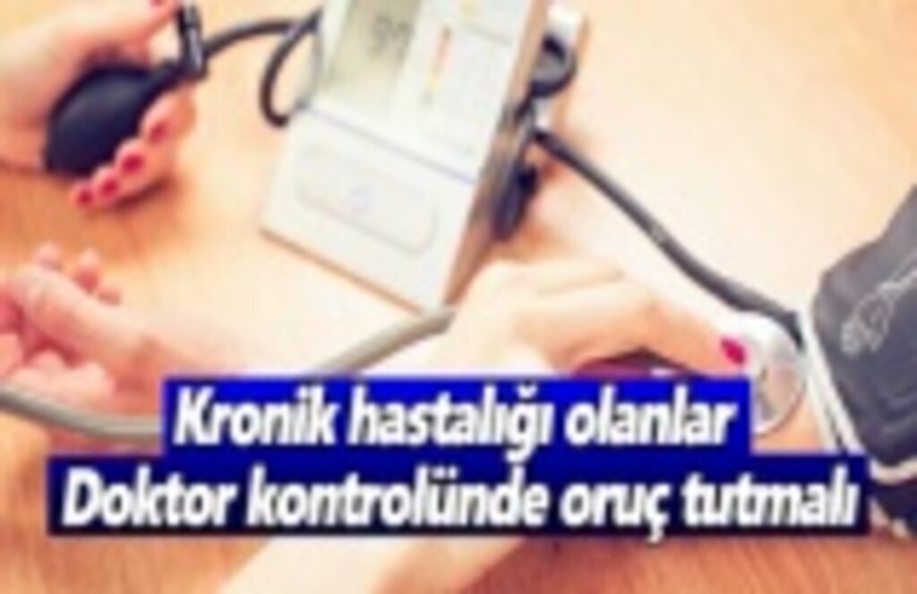 Kronik hastalığı olanlar, doktor kontrolünde oruç tutmalı