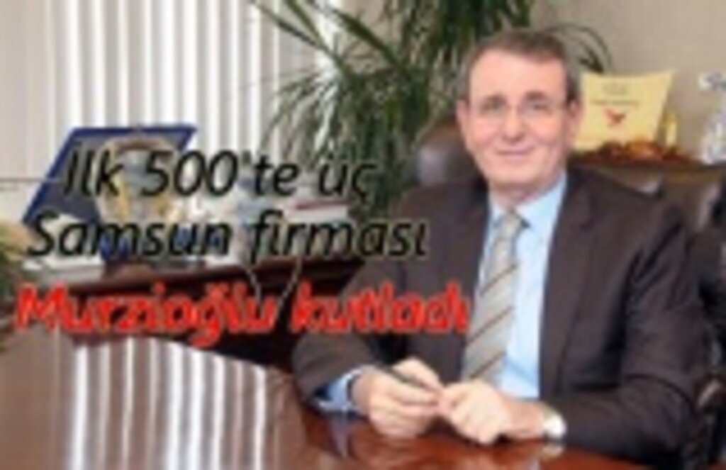 Murzioğlu, İlk 500'teki üç Samsun firmasını kutladı