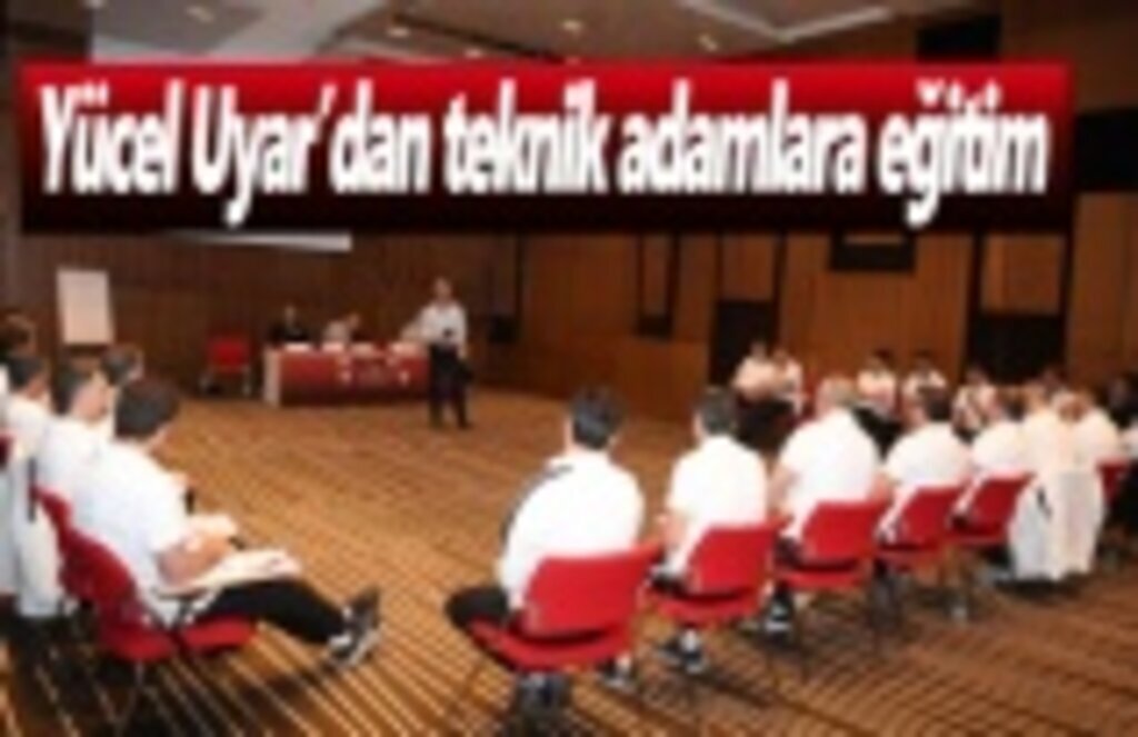 Yücel Uyar’dan teknik adamlara eğitim