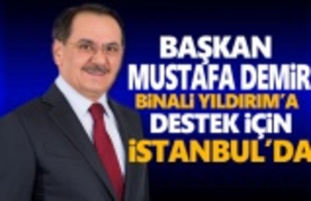 Başkan Demir, Binali Yıldırım’a destek için İstanbul’da