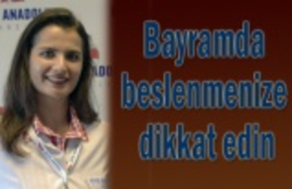 Bayramda beslenmenize dikkat edin