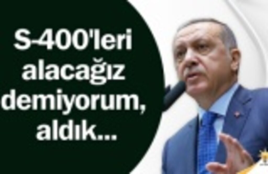 Erdoğan: S-400'leri alacağız demiyorum, aldık