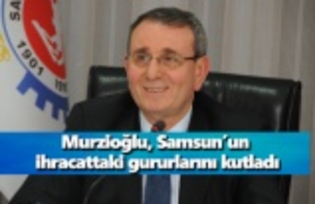 Murzioğlu, Samsun’un ihracattaki gururlarını kutladı