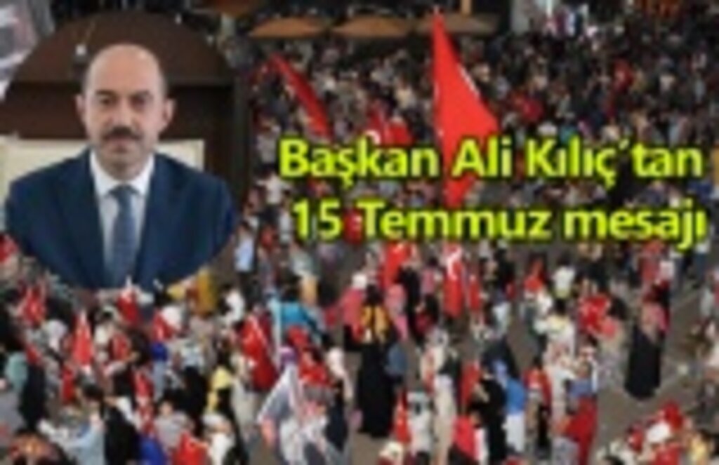 Başkan Ali Kılıç’tan ‘15 Temmuz’ mesajı