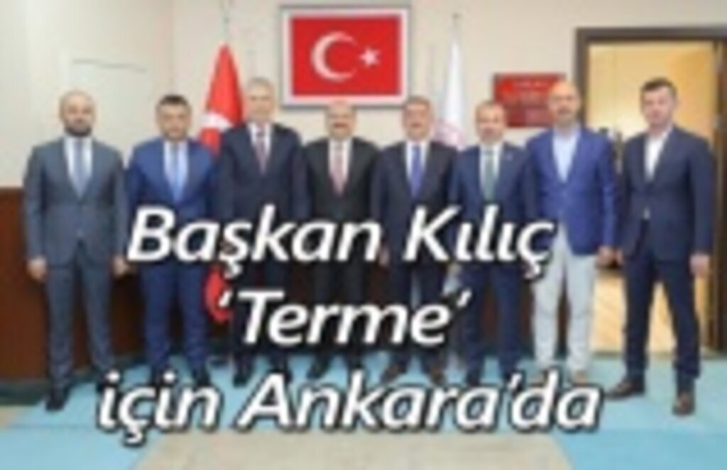Başkan Kılıç ‘Terme’ için Ankara’da