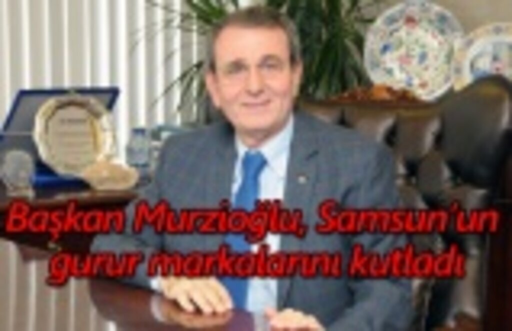 Başkan Murzioğlu, Samsun’un gurur markalarını kutladı