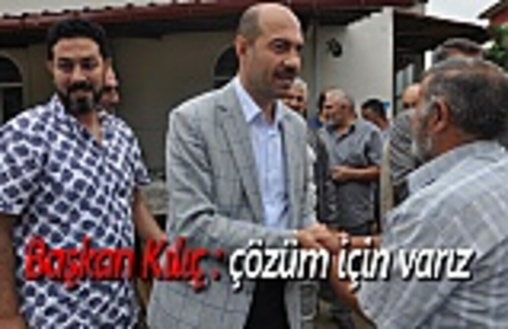 Başkan Kılıç : çözüm için varız