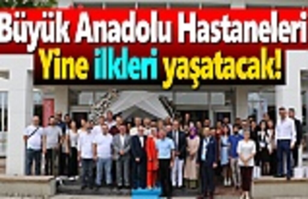 Büyük Anadolu Hastaneleri yine ilkleri yaşatacak!