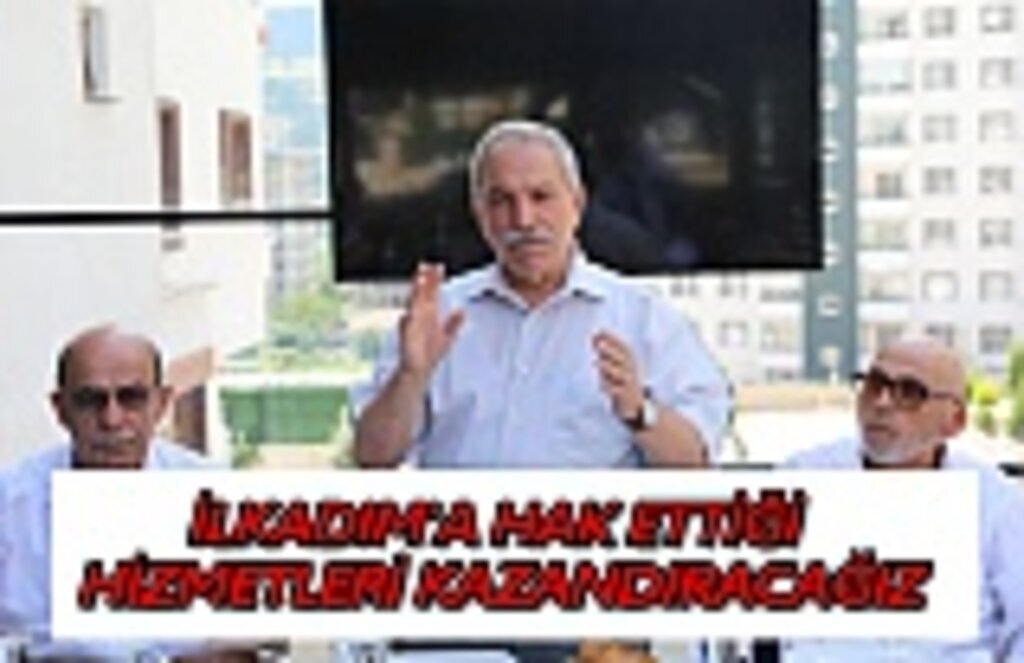 İLKADIM'A HAK ETTİĞİ HİZMETLERİ KAZANDIRACAĞIZ