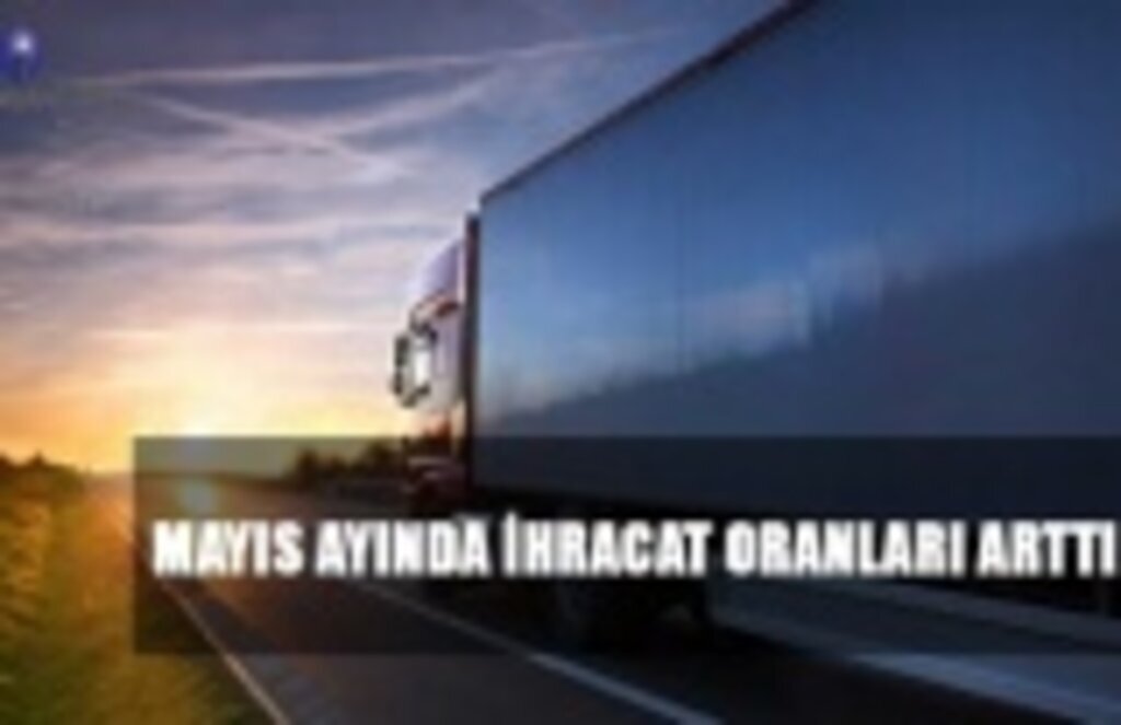 Mayıs ayında ihracat oranları arttı