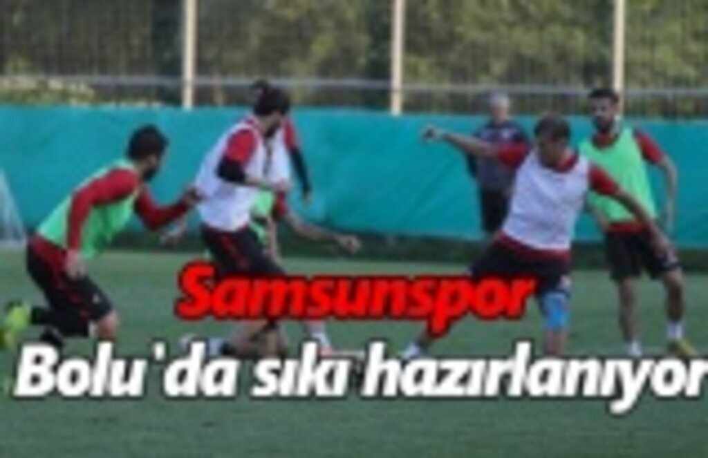 Samsunspor Bolu'da sıkı hazırlanıyor
