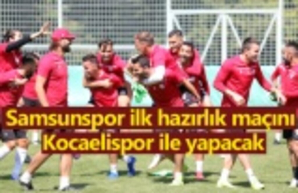 Samsunspor ilk hazırlık maçını Kocaelispor ile yapacak