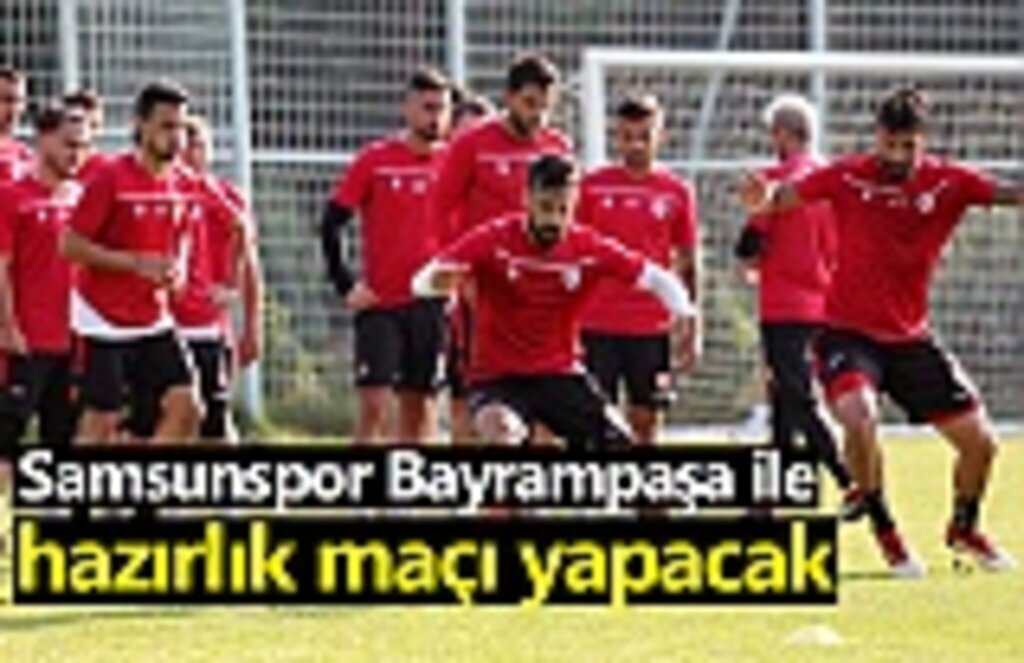 Samsunspor Bayrampaşa ile hazırlık maçı yapacak