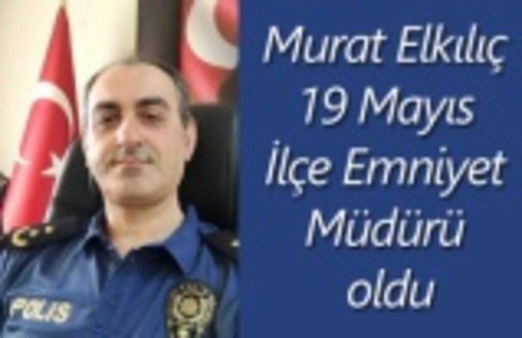 Murat Elkılıç 19 Mayıs İlçe Emniyet Müdürü oldu