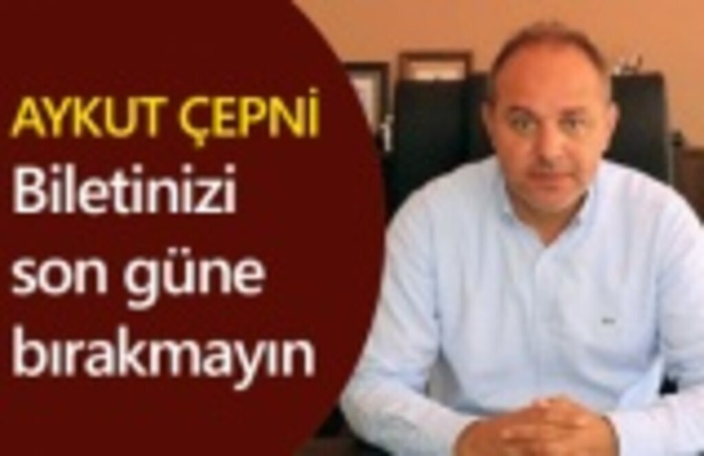 Aykut Çepni: Biletinizi son güne bırakmayın