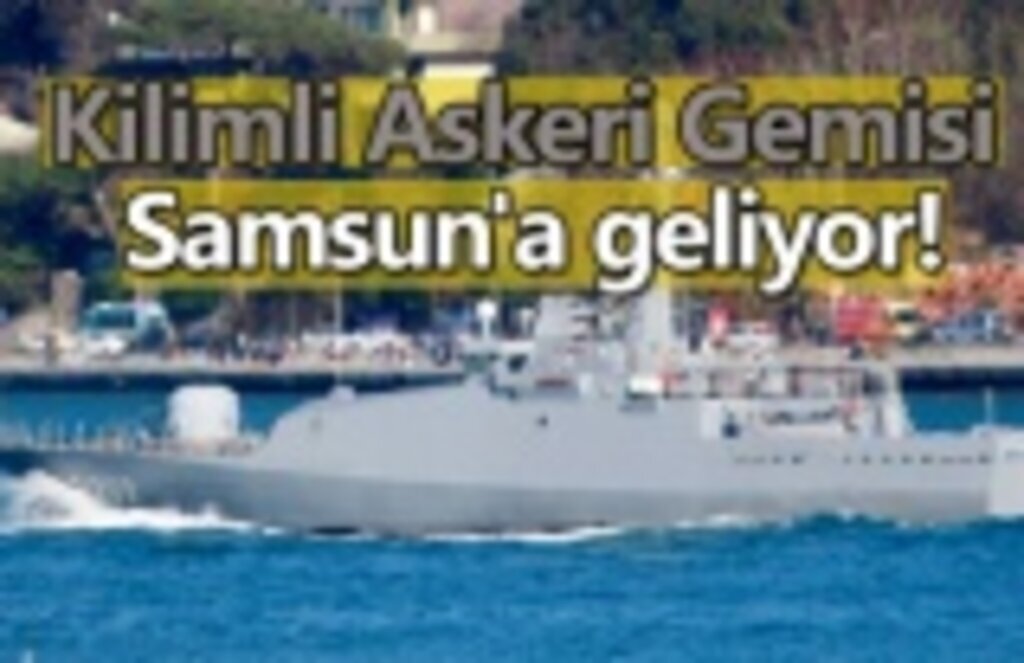 Kilimli Askeri Gemisi Samsun'a geliyor!