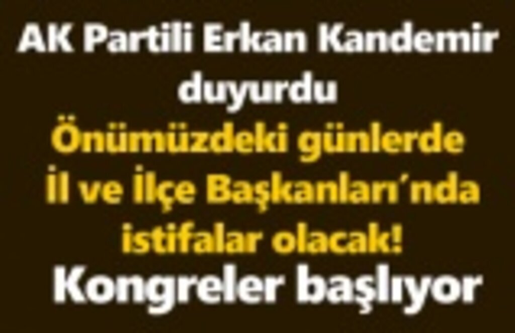 'AK Parti'de İl ve İlçe Başkanları'nda değişiklik ve istifalar olacak'