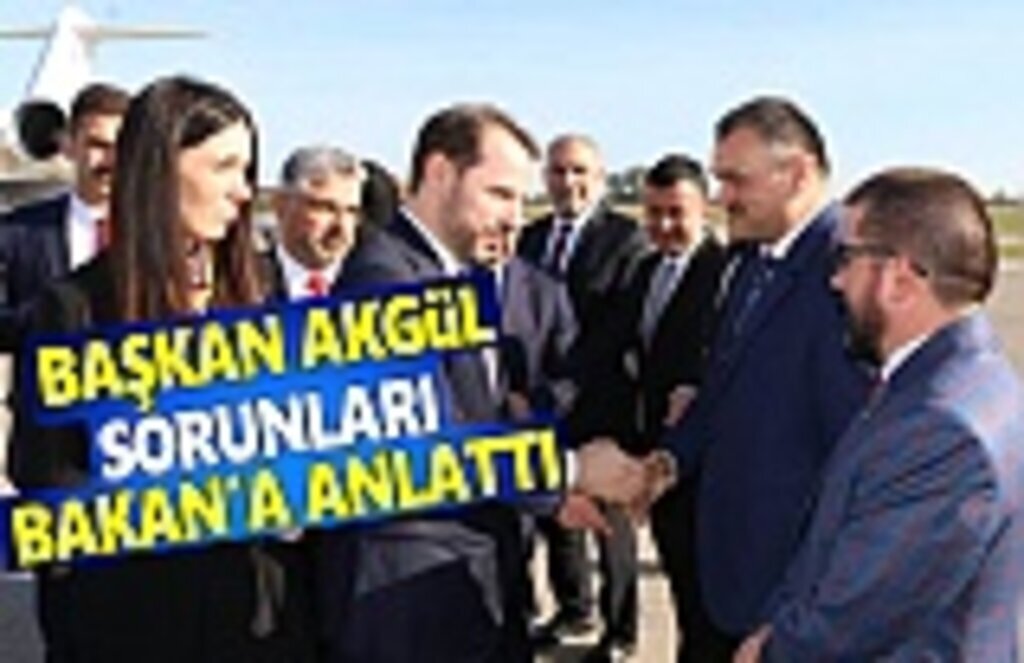 Başkan Akgül, Sorunları Bakan'a Anlattı