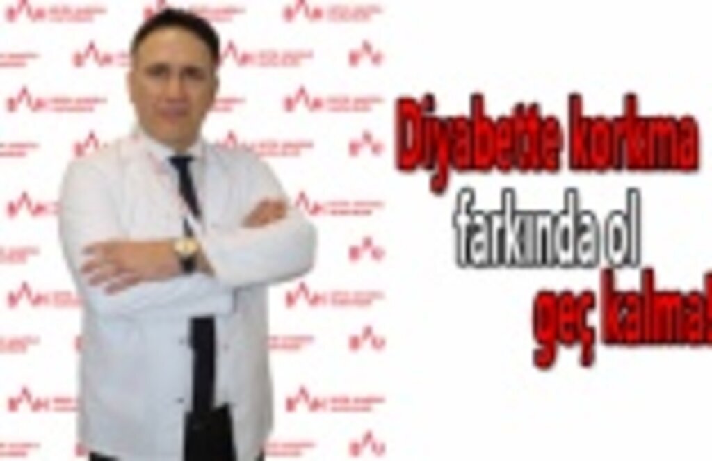 Diyabette korkma, farkında ol, geç kalma!