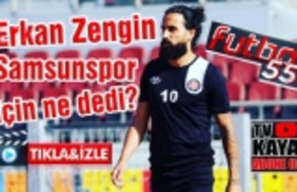 Erkan Zengin Samsunspor için ne dedi?