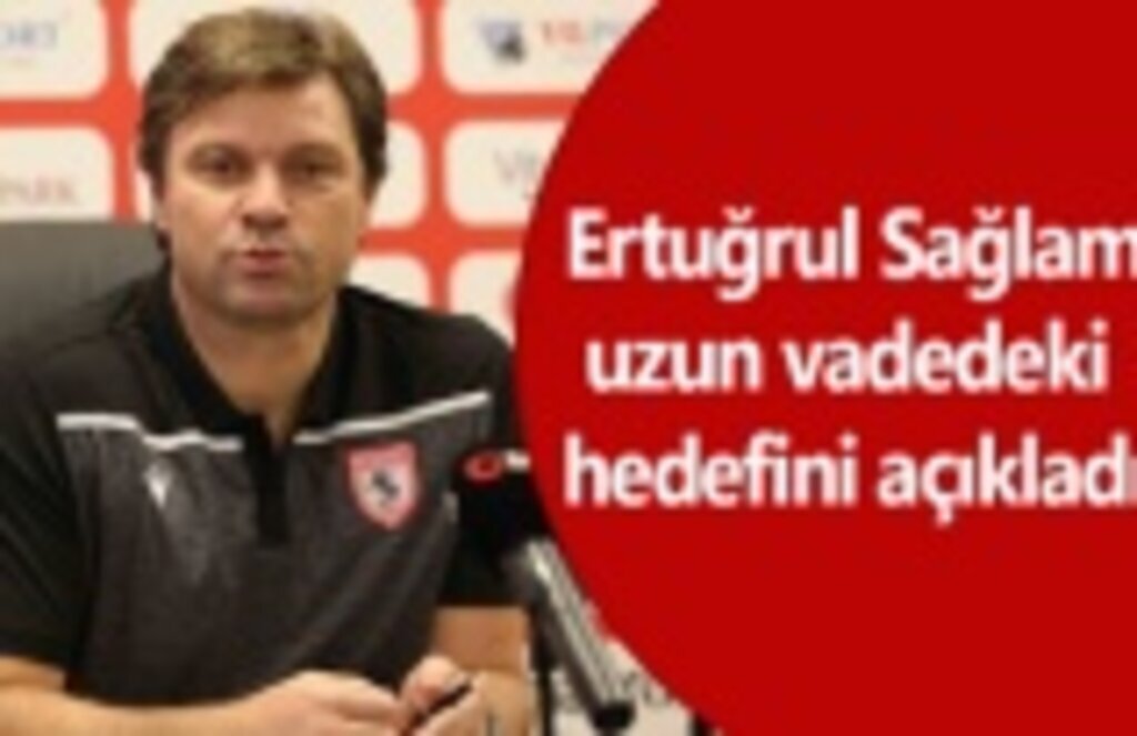 Ertuğrul Sağlam: Samsunspor’u şampiyon yapmak istiyorum