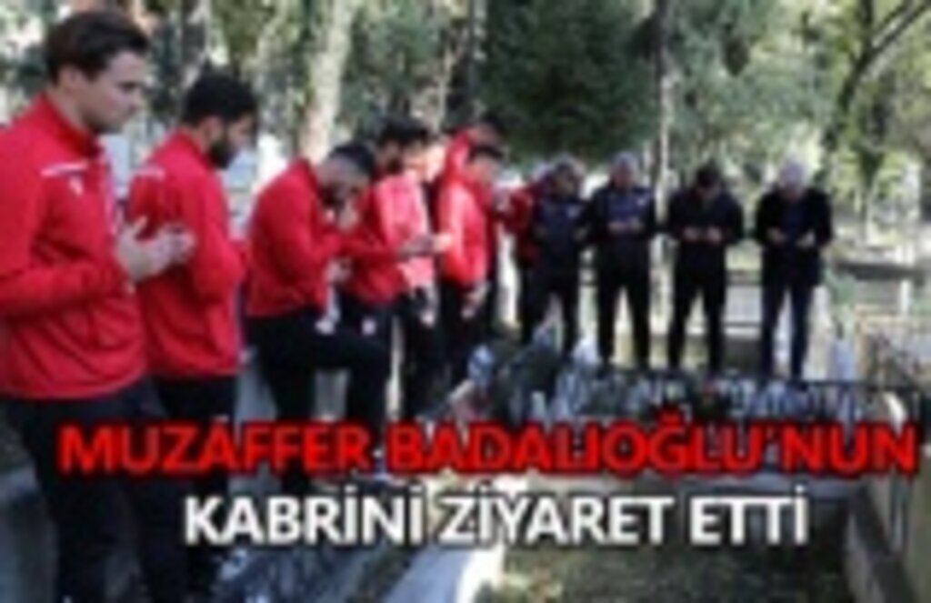 MUZAFFER BADALIOĞLU’NUN kabrini ziyaret etti