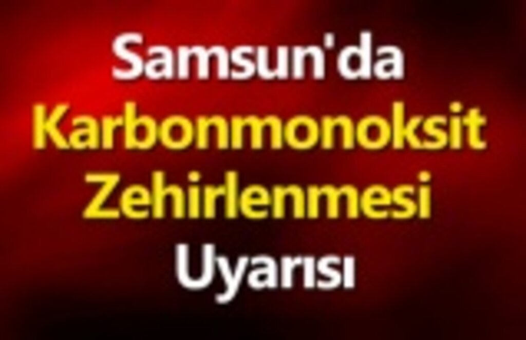 Samsun'da Karbonmonoksit Zehirlenmesi Uyarısı