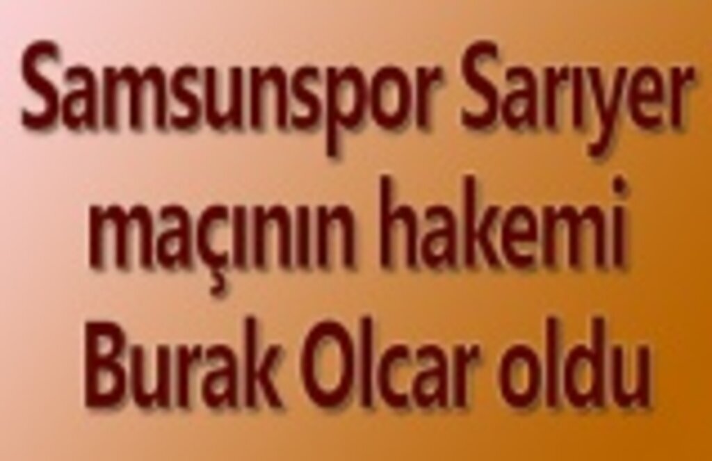 Samsunspor Sarıyer maçının hakemi Burak Olcar oldu