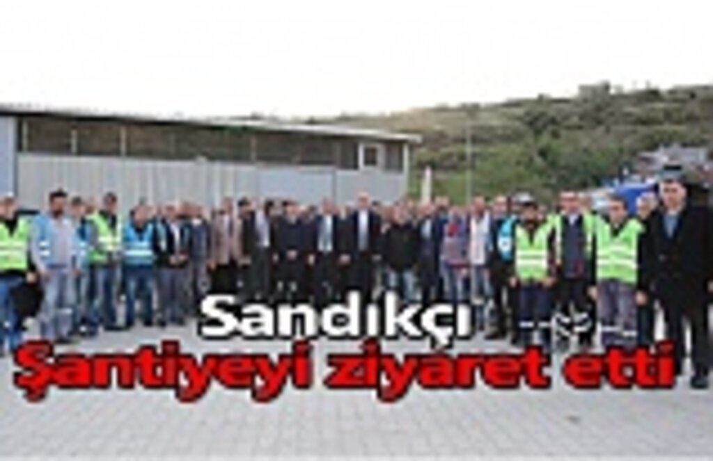 Sandıkçı şantiyeyi ziyaret etti