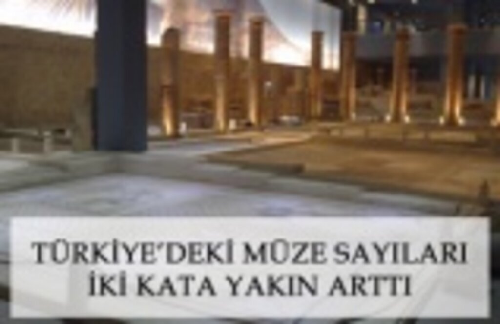 Türkiye'deki müze sayıları iki kata yakın arttı