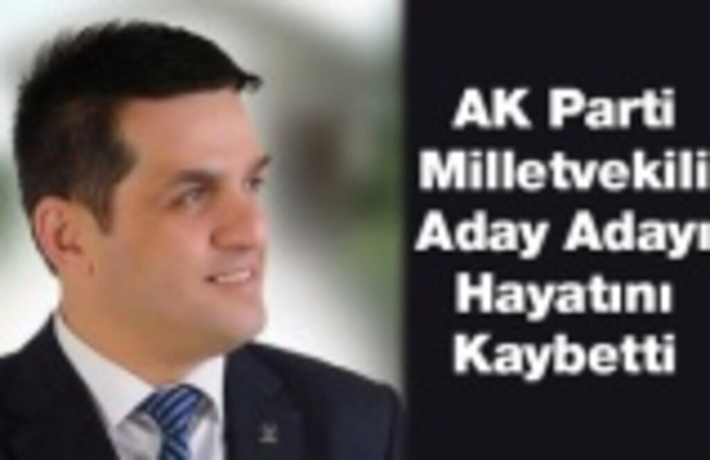 AK Parti Milletvekili Aday Adayı Hayatını Kaybetti