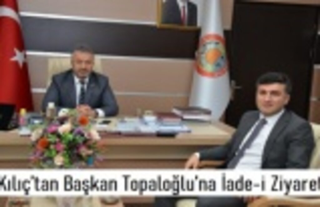 Kılıç’tan Başkan Topaloğlu’na İade-i Ziyaret