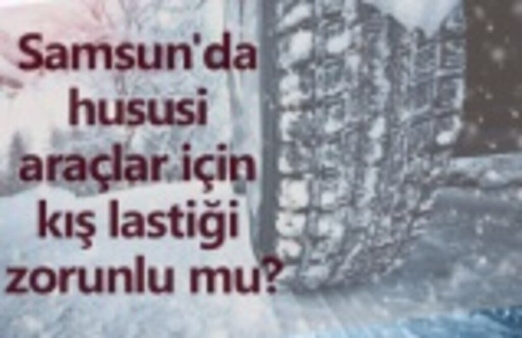 Samsun'da hususi araçlar için kış lastiği zorunlu mu?