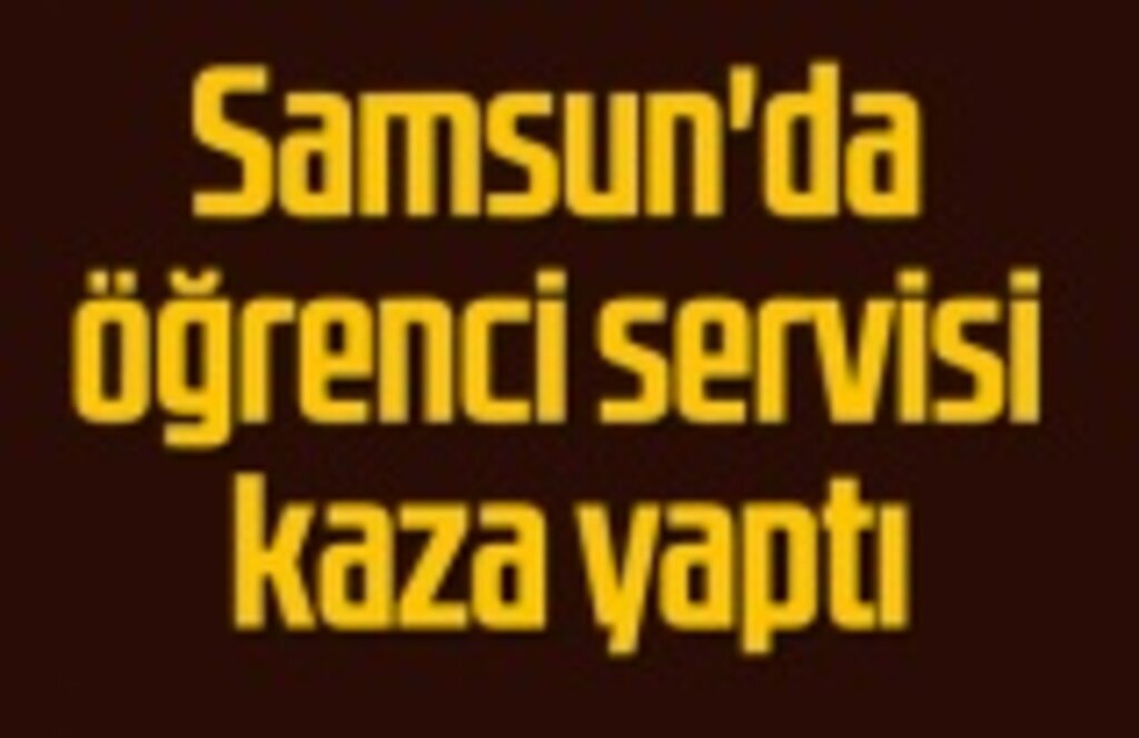 Samsun'da öğrenci servisi kaza yaptı