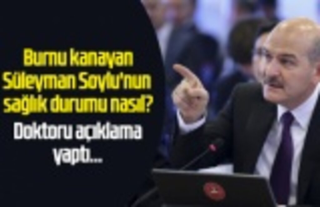 Burnu kanayan Süleyman Soylu'nun sağlık durumu nasıl?