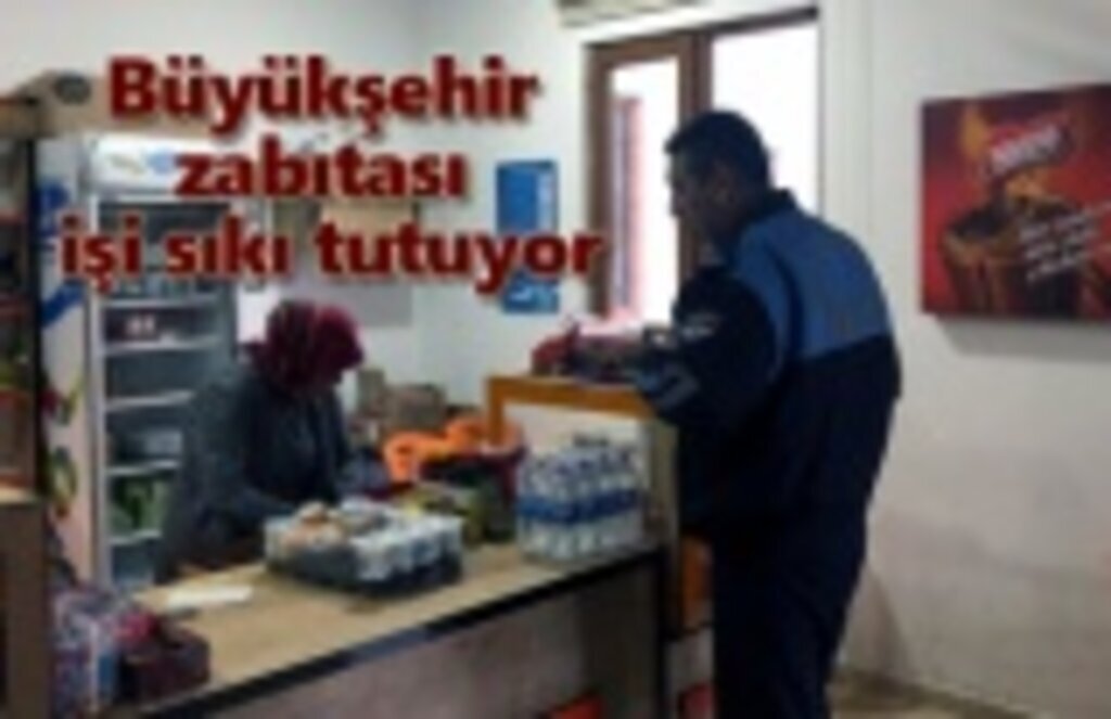 Büyükşehir zabıtası işi sıkı tutuyor