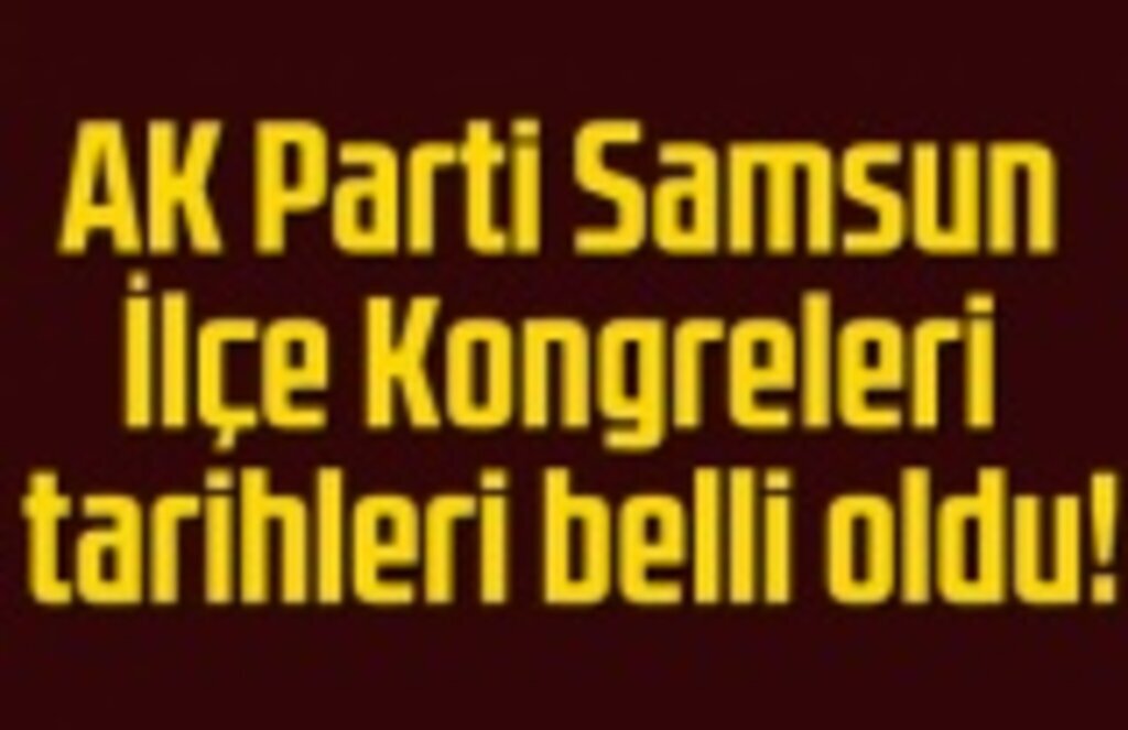 AK Parti Samsun İlçe Kongreleri tarihleri belli oldu!