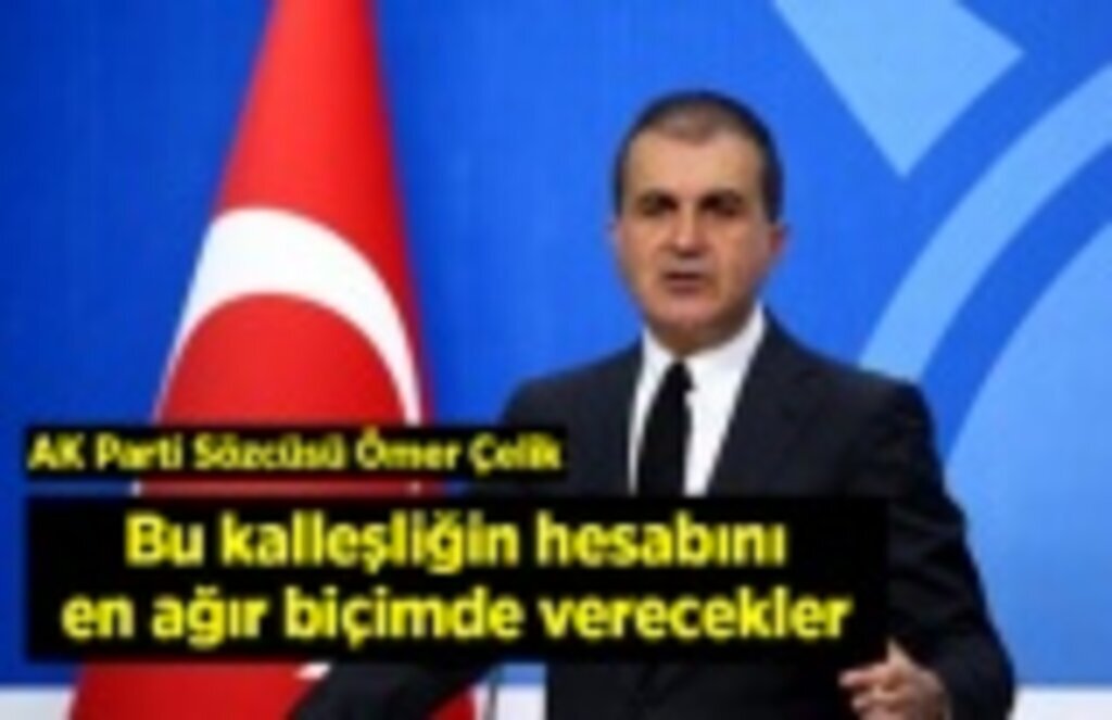AK Parti Sözcüsü Ömer Çelik: Bu kalleşliğin hesabını en ağır biçimde verecekler