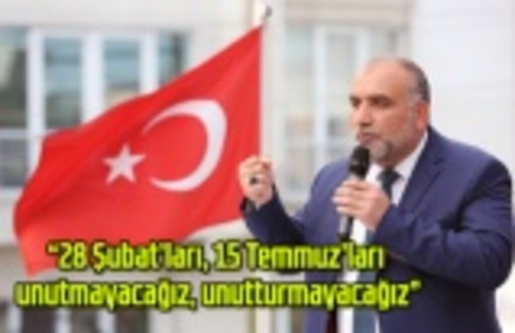 Başkan Sandıkçı: 28 Şubat’ları, 15 Temmuz’ları unutmayacağız, unutturmayacağız