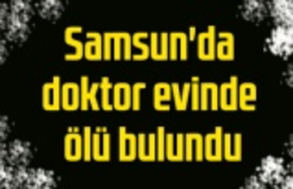 Havza'da görevli doktor Atakum'daki evinde ölü bulundu
