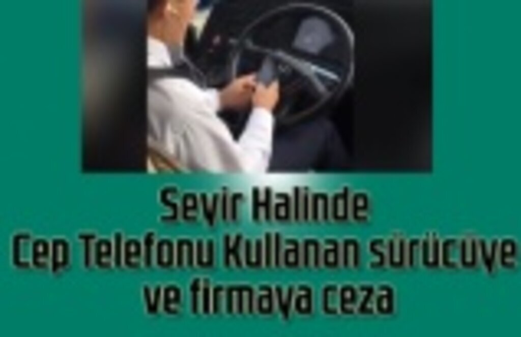 Seyir Halinde Cep Telefonu Kullanan sürücüye ve firmaya ceza