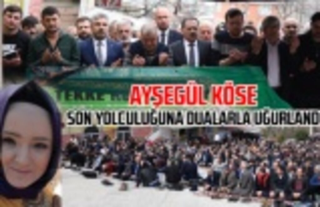 Ayşegül Köse dualarla son yolculuğuna uğurlandı