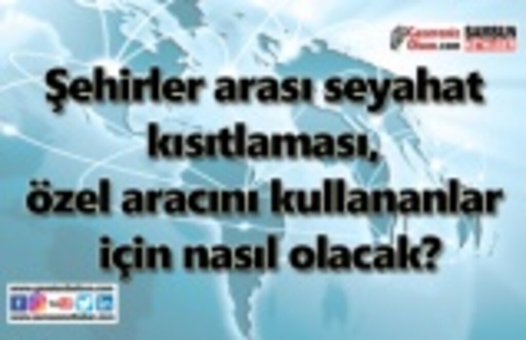 Özel araçla seyahet edenler makul bir nedeni yoksa illere alınmayacak!