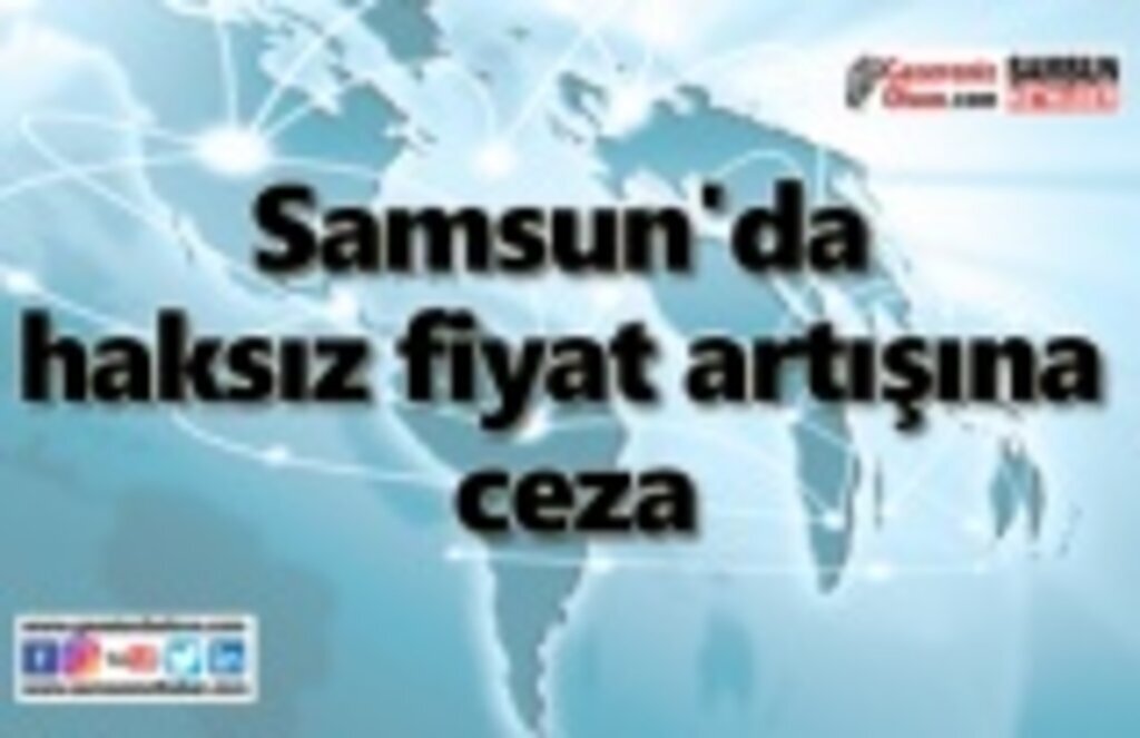 Samsun'da haksız fiyat artışına ceza