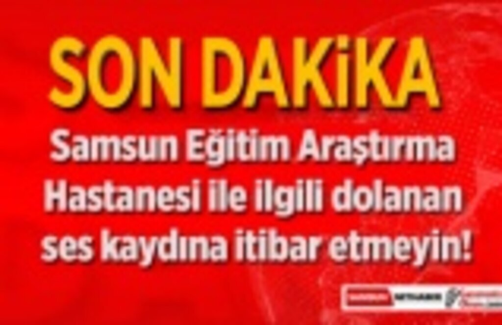 Samsun Haber - Eğitim Araştırma Hastanesi ile ilgili dolanan ses kaydına itibar etmeyin!