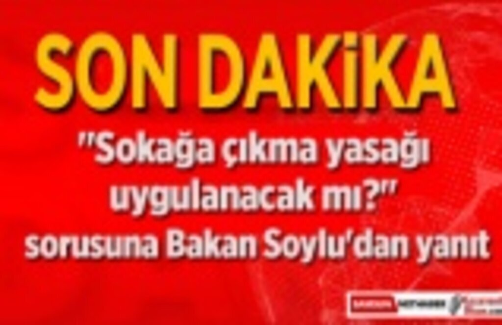 Sokağa çıkma yasağı uygulanacak mı? sorusuna Bakan Soylu'dan yanıt