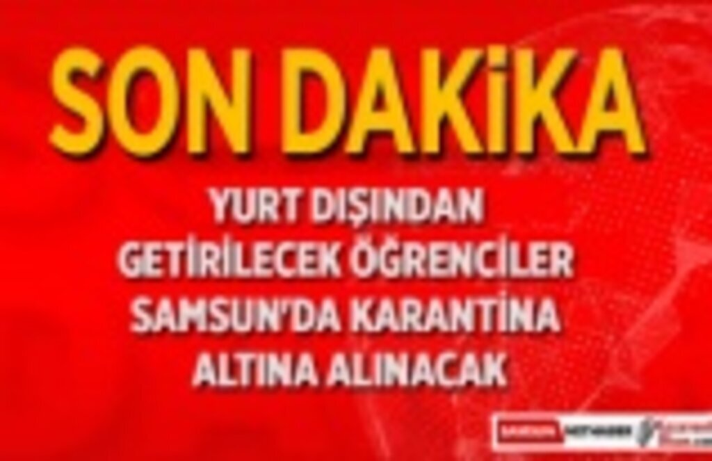 Türk öğrenciler, Samsun ve Sakarya'da karantina altına alınacak!