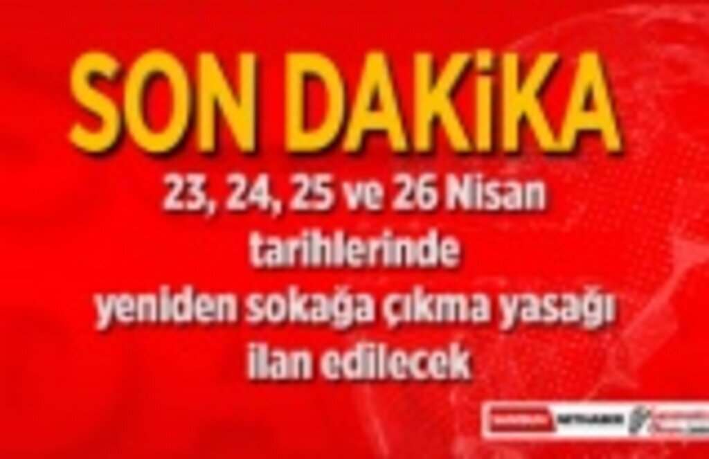 23, 24, 25 ve 26 Nisan tarihlerinde yeniden sokağa çıkma yasağı ilan edilecek